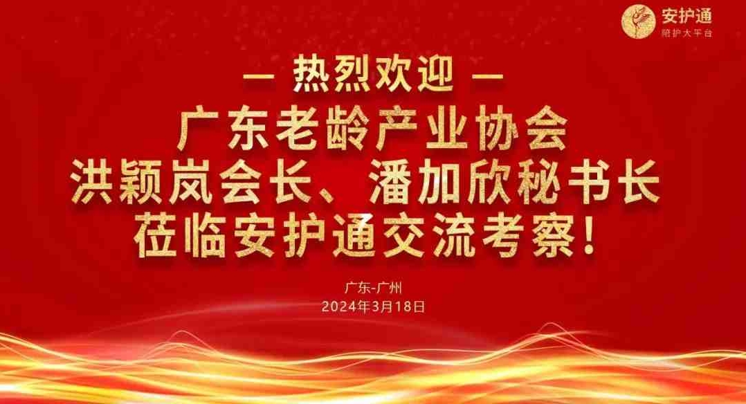共话发展 | 广东老龄产业协会洪颖岚会长、潘加欣秘书长莅临安护通交流考察